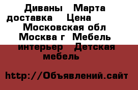 Диваны 8 Марта (доставка) › Цена ­ 25 000 - Московская обл., Москва г. Мебель, интерьер » Детская мебель   